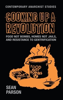 Cooking Up a Revolution: Food Not Bombs, Homes Not Jails, and Resistance to Gentrification Paperback Manchester University Press