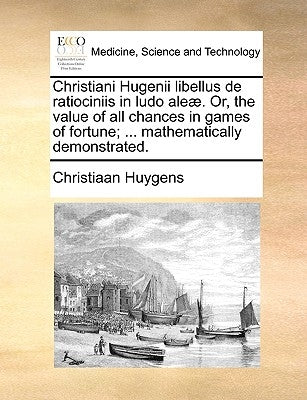 Christiani Hugenii Libellus de Ratiociniis in Ludo Aleae. Or, the Value of All Chances in Games of Fortune; ... Mathematically Demonstrated. Paperback Gale Ecco, Print Editions