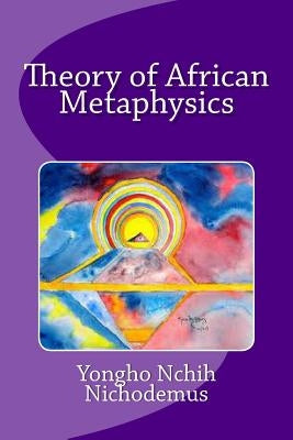 Theory of African Metaphysics Paperback Createspace Independent Publishing Platform