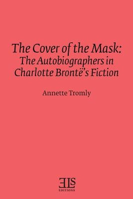 The Cover of the Mask: The Autobiographers in Charlotte Brontë's Fiction Paperback English Literary Studies