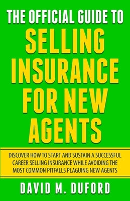 The Official Guide To Selling Insurance For New Agents: Discover How To Start And Sustain A Successful Career Selling Insurance While Avoiding The Mos Paperback Independently Published