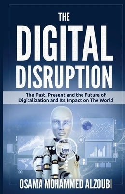 The Digital Disruption: The Past, Present, and Future Of Digitalization and Its Impact on The World We Live In Paperback Independently Published