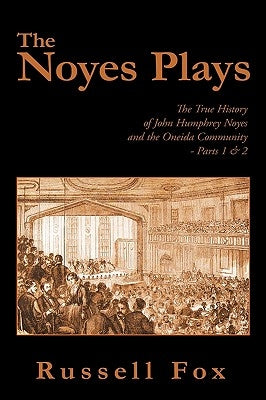 The Noyes Plays: The True History of John Humphrey Noyes and the Oneida Community - Parts 1 & 2 Paperback iUniverse