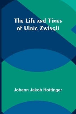 The Life and Times of Ulric Zwingli Paperback Alpha Edition