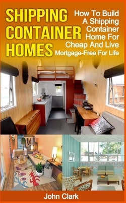 Shipping Container Homes: How To Build A Shipping Container Home For Cheap And Live Mortgage-Free For Life Paperback Createspace Independent Publishing Platform