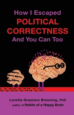 How I Escaped Political Correctness And You Can Too by Breuning Phd, Loretta Graziano