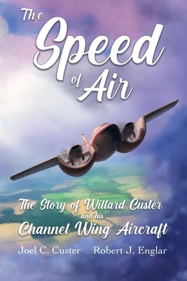 The Speed of Air: The Story of Willard Custer and his Channel Wing Aircraft Paperback Four-Thirty Press, LLC