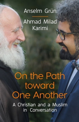 On the Path Toward One Another: A Christian and a Muslim in Conversation by Grün, Anselm