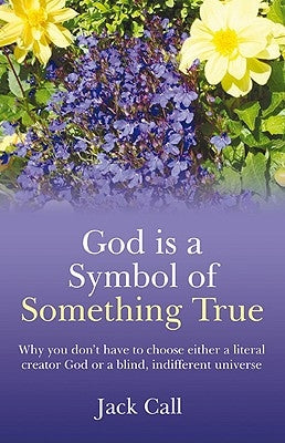 God Is a Symbol of Something True: Why You Don't Have to Choose Either a Literal Creator or a Blind, Indifferent Universe Paperback Circle Books