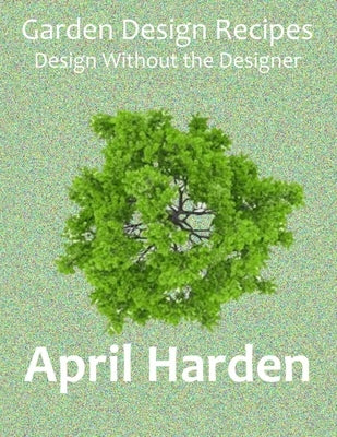 Garden Design Recipes: Design Without the Designer Paperback Harden's Gardens, LLC