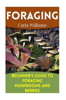 Foraging: Beginner's Guide to Foraging Mushrooms and Berries: (Foraging Books, Forager Book) Paperback Createspace Independent Publishing Platform