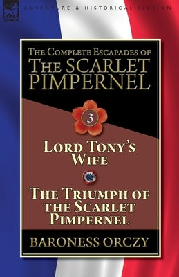 The Complete Escapades of The Scarlet Pimpernel-Volume 3: Lord Tony's Wife & The Triumph of the Scarlet Pimpernel Paperback Leonaur Ltd
