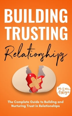Building Trusting Relationships: The Complete Guide to Building and Nurturing Trust in Relationships by Ashiya