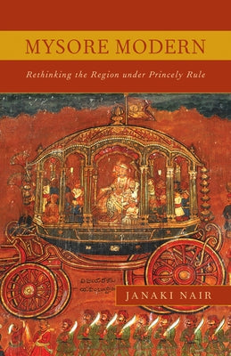 Mysore Modern: Rethinking the Region under Princely Rule Paperback University of Minnesota Press