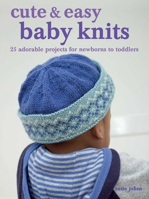 Cute & Easy Baby Knits: 25 Adorable Projects for Newborns to Toddlers Paperback Cico