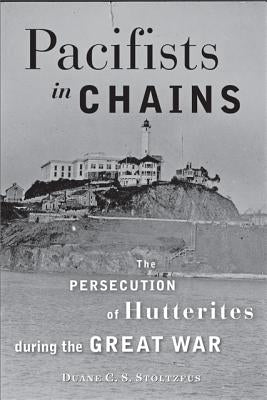 Pacifists in Chains: The Persecution of Hutterites During the Great War Paperback Johns Hopkins University Press