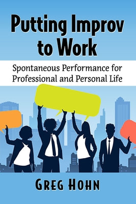 Putting Improv to Work: Spontaneous Performance for Professional and Personal Life Paperback Toplight Books