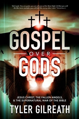 Gospel Over Gods: Jesus Christ, the Fallen Angels, and the Supernatural War of the Bible Paperback Tyler Gilreath