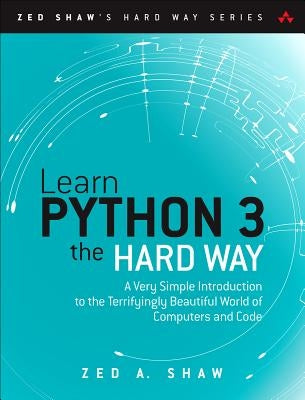 Learn Python 3 the Hard Way: A Very Simple Introduction to the Terrifyingly Beautiful World of Computers and Code Paperback Addison-Wesley Professional
