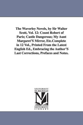 The Waverley Novels, by Sir Walter Scott, Vol. 12: Count Robert of Paris; Castle Dangerous; My Aunt Margaret's Mirror, Etc.Complete in 12 Vol., Printe Paperback University of Michigan Library