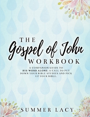 The Gospel of John Workbook A Companion Guide to His Word Alone: A call to put down your Bible studies and pick up your Bible Paperback Lulu.com
