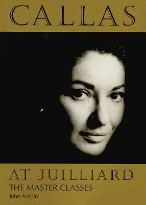Callas at Juilliard: The Master Classes by Ardoin, John