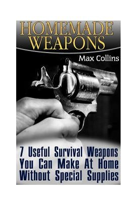 Homemade Weapons: 7 Useful Survival Weapons You Can Make At Home Without Special Supplies Paperback Createspace Independent Publishing Platform
