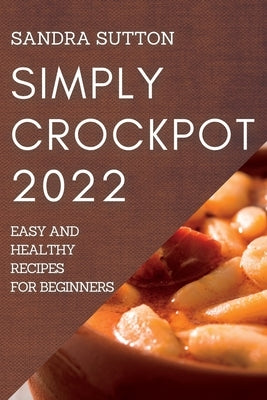 Simply Crockpot 2022: Easy and Healthy Recipes for Beginners Paperback Sandra Sutton