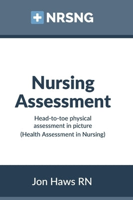 Nursing Assessment: Head-to-Toe Assessment in Pictures (Health Assessment in Nursing) Paperback Createspace Independent Publishing Platform