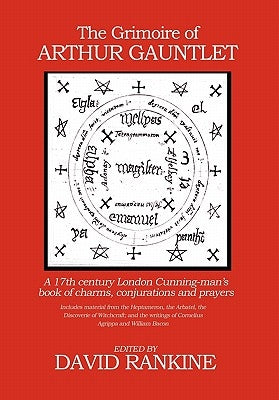 The Grimoire of Arthur Gauntlet: A 17th Century London Cunningman's Book of Charms, Conjurations and Prayers by Rankine, David