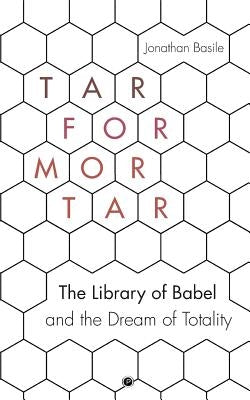 Tar for Mortar: The Library of Babel and the Dream of Totality Paperback Punctum Books