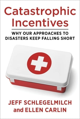 Catastrophic Incentives: Why Our Approaches to Disasters Keep Falling Short Paperback Columbia University Press
