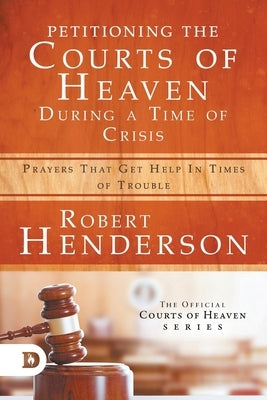 Petitioning the Courts of Heaven During Times of Crisis: Prayers That Get Help in Times of Trouble Paperback Destiny Image Incorporated