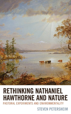 Rethinking Nathaniel Hawthorne and Nature: Pastoral Experiments and Environmentality Paperback Lexington Books