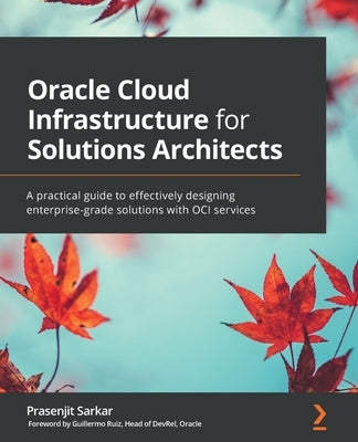 Oracle Cloud Infrastructure for Solutions Architects: A practical guide to effectively designing enterprise-grade solutions with OCI services Paperback Packt Publishing