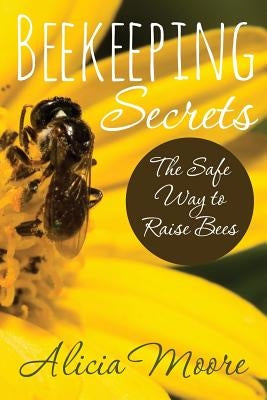 Beekeeping Secrets the Safe Way to Raise Bees Paperback Speedy Publishing LLC