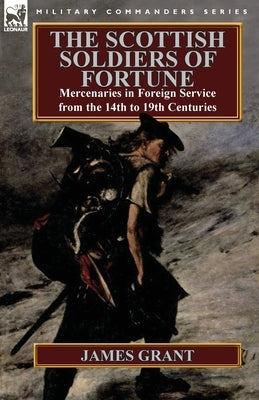 The Scottish Soldiers of Fortune: Mercenaries in Foreign Service from the 14th to 19th Centuries Paperback Leonaur Ltd