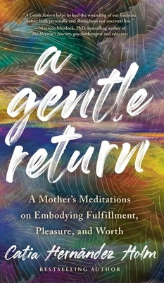 A Gentle Return: A Mother's Meditations on Fulfillment, Pleasure, and Worth by Holm, Catia Hernandez