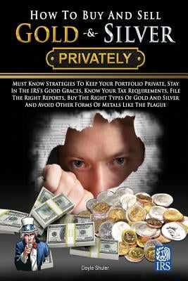 How To Buy And Sell Gold & Silver PRIVATELY: Must Know Strategies To Keep Your Portfolio Private, Stay In The IRS's Good Graces, Know Your Tax Require Paperback Createspace Independent Publishing Platform