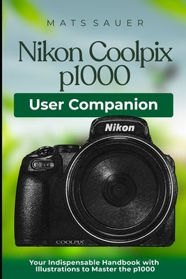 Nikon Coolpix p1000 User Companion: Your Indispensable Handbook with Illustrations to Master the p1000 Paperback Independently Published