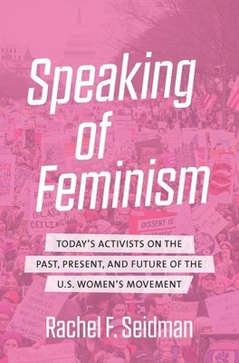 Speaking of Feminism: Today's Activists on the Past, Present, and Future of the U.S. Women's Movement Paperback University of North Carolina Press