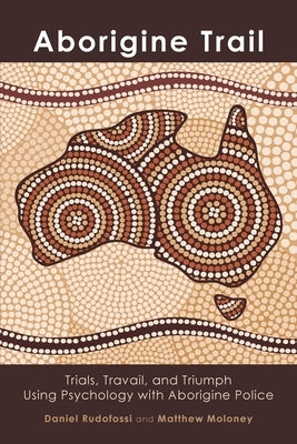 Aborigine Trail: Trials, Travail, and Triumph Using Psychology with Aborigine Police Paperback Teneo Press