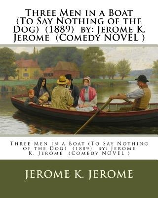 Three Men in a Boat (To Say Nothing of the Dog) (1889) by: Jerome K. Jerome (Comedy NOVEL ) Paperback Createspace Independent Publishing Platform