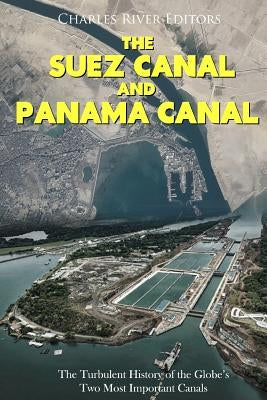 The Suez Canal and Panama Canal: The Turbulent History of the Globe's Two Most Important Canals Paperback Createspace Independent Publishing Platform