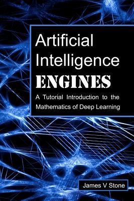 Artificial Intelligence Engines: A Tutorial Introduction to the Mathematics of Deep Learning Paperback Sebtel Press