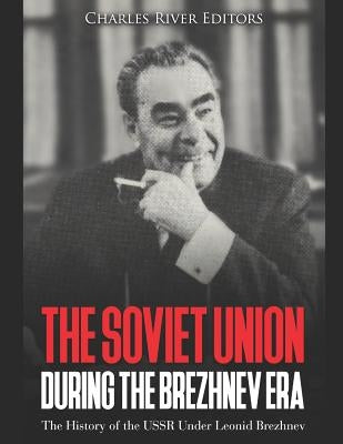 The Soviet Union during the Brezhnev Era: The History of the USSR Under Leonid Brezhnev Paperback Independently Published