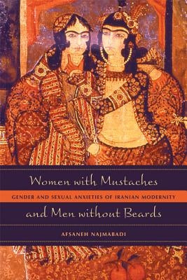 Women with Mustaches and Men Without Beards: Gender and Sexual Anxieties of Iranian Modernity Paperback University of California Press