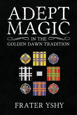 Adept Magic in the Golden Dawn Tradition by Yshy, Frater