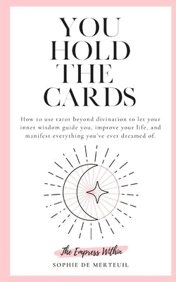 You Hold The Cards: how to use tarot beyond divination to let your inner wisdom guide you, improve your life, and manifest everything you' by Marie, Sophie