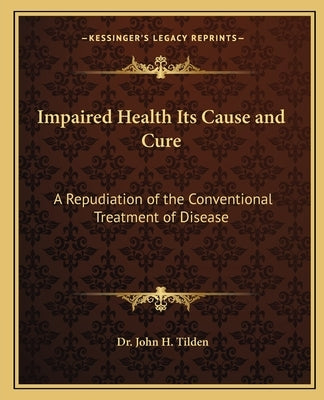 Impaired Health Its Cause and Cure: A Repudiation of the Conventional Treatment of Disease Paperback Kessinger Publishing